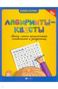 Лабиринты-квесты: много-много приключений, головоломок и запутаниц / Саглик Юлия Сергеевна