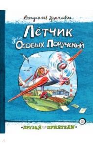 Друзья-приятели. Лётчик для Особых Поручений / Крапивин Владислав Петрович