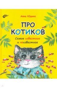 Про котиков. Самое известное и неизвестное / Юдина Анна Георгиевна