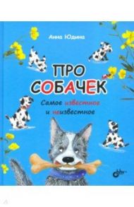 Про собачек. Самое известное и неизвестное / Юдина Анна Георгиевна