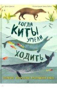 Когда киты умели ходить. Эволюция. Невероятные превращения видов / Диксон Дугал