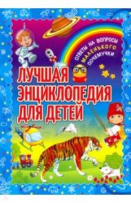 Лучшая энциклопедия для детей. Ответы на вопросы маленького почемучки