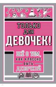 Только для девочек! Все о том, как классно быть девочкой / Барановская Ирина Геннадьевна