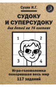 Судоку и суперсудоку для детей на 16 клетках. Игра-головоломка, покорившая весь мир. 117 заданий / Сухин Игорь Георгиевич