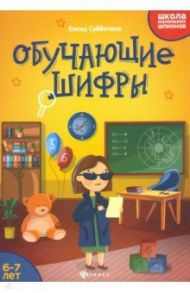 Обучающие шифры. 6-7 лет / Субботина Елена Александровна