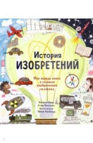 История изобретений. Моя первая книга о главных изобретениях человека / Барр Кэтрин