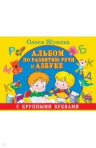 Альбом по развитию речи к Азбуке с крупными буквами / Жукова Олеся Станиславовна