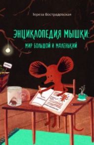 Энциклопедия мышки: мир большой и маленький / Вострадовская Тереза