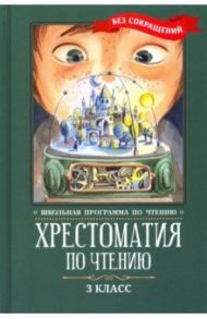 Хрестоматия по чтению. 3 класс. Без сокращений / Пушкин Александр Сергеевич, Одоевский Владимир Федорович, Лермонтов Михаил Юрьевич, Аксаков Сергей Тимофеевич