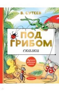 Под грибом. Сказки / Сутеев Владимир Григорьевич