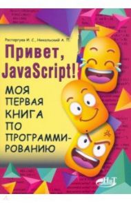 Привет, JavaScript! Моя первая книга по программированию / Расторгуев И. С., Никольский А. П.