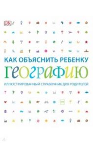 Как объяснить ребенку географию. Иллюстрированный справочник для родителей / Вудворд Джон, Фарндон Джон, Максвелл Фелисити