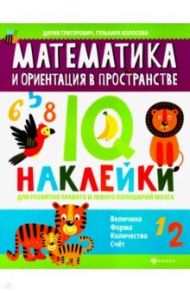 Математика и ориентация в пространстве. IQ-наклейки для развития правого и левого полушария мозга / Григорович Дария Андреевна, Колосова Гульнара Рустамовна