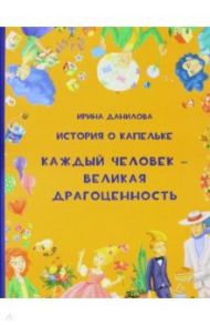 История о Капелька. Каждый человек - Великая Драгоценность / Данилова Ирина Семеновна