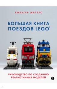 Большая книга поездов LEGO. Руководство по созданию реалистичных моделей / Маттес Хольгер