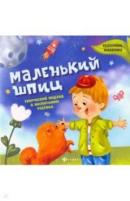 Маленький шпиц. Творческий подход к воспитанию ребенка / Макеенко Екатерина Александровна