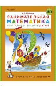 Занимательная математика. Рабочая тетрадь для детей 3-4 лет. ФГОС / Шевелев Константин Валерьевич