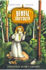 Венец Святости. Рассказы детям о святых / Авдеев Дмитрий