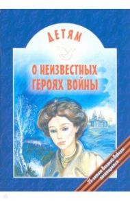 Детям о неизвестных героях войны / Попов Виктор Валентинович