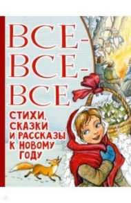 Все-все-все стихи, сказки и рассказы к Новому году / Маршак Самуил Яковлевич, Михалков Сергей Владимирович, Успенский Эдуард Николаевич, Остер Григорий Бенционович