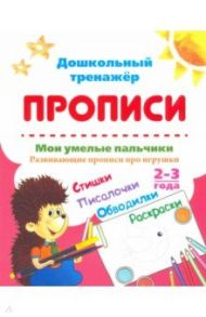 Мои умелые пальчики. Развивающие прописи про игрушки со стишками, обводилками, раскрасками. 2-3 года / Батова Ирина Сергеевна