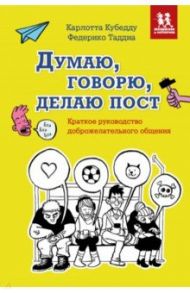 Думаю, говорю, делаю пост. Краткое руководство доброжелательного общения / Кубедду Карлотта, Таддиа Федерико