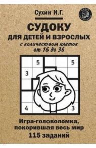 Судоку для детей и взрослых с количеством клеток от 16 до 36. Игра-головоломка, покорившая весь мир / Сухин Игорь Георгиевич