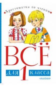 Всё для 1 класса. Хрестоматия по чтению / Маршак Самуил Яковлевич, Михалков Сергей Владимирович, Драгунский Виктор Юзефович