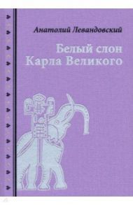 Белый слон Карла Великого. Невыдуманные истории / Левандовский Анатолий Петрович