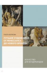 Лучшие художники. От Ренессанса до Нового времени / Волкова Паола Дмитриевна