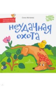 Неудачная охота. Книжка-картинка для первого чтения / Матвеева Елена