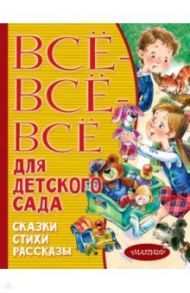 Все-все-все для детского сада. Сказки, стихи, рассказы / Маршак Самуил Яковлевич, Михалков Сергей Владимирович, Успенский Эдуард Николаевич