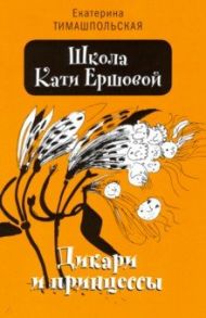 Школа Кати Ершовой. Дикари и принцессы / Тимашпольская Екатерина Борисовна