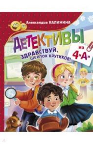 Детективы из 4 "А". Здравствуй, Шерлок Крутиков! / Калинина Александра Николаевна