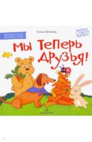 Мы теперь друзья! Книжка-картинка для первого чтения / Матвеева Елена Ивановна