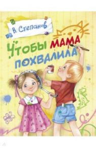 Чтобы мама похвалила / Степанов Владимир Александрович