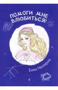 Помоги мне влюбиться! / Нестерина Елена Вячеславовна