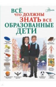 Всё, что должны знать все образованные дети / Шибко Елена Сергеевна, Блохина Ирина Валериевна, Вайткене Любовь Дмитриевна