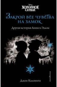 Холодное сердце. Закрой все чувства на замок. Другая история Анны и Эльзы / Калонита Джен