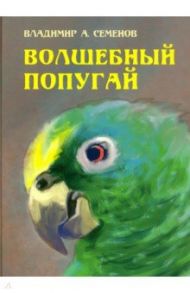 Волшебный попугай / Семенов Владимир А.