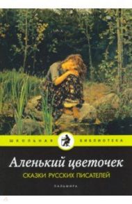 Аленький цветочек. Сказки русских писателей / Даль Владимир Иванович, Одоевский Владимир Федорович, Аксаков Сергей Тимофеевич