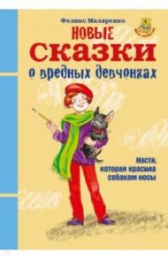 Новые сказки о вредных девчонках. Настя, которая красила собакам носы / Маляренко Феликс Васильевич