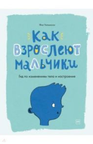 Как взрослеют мальчики. Гид по изменениям тела и настроения / Уилкинсон Фил