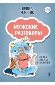 Мужские разговоры. Книга для пап и сыновей / Млодик Ирина Юрьевна