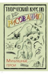 Творческий курс по рисованию. Мультяшные герои / Грей Мистер