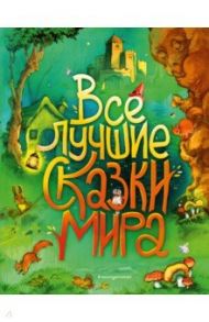 Все лучшие сказки мира / Перро Шарль, Гримм Якоб и Вильгельм, Андерсен Ханс Кристиан