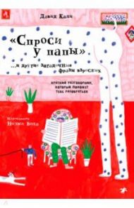 "Спроси у папы" и другие загадочные фразы взрослых. Краткий разговорник, который поможет тебе разобр / Кали Давид