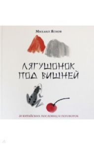 Лягушонок под вишней. 20 китайских пословиц и поговорок / Яснов Михаил Давидович