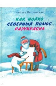 Как Нойко Северный полюс разукрасил / Песочинская Наталья Анатольевна