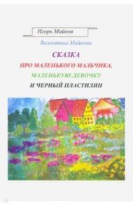 Сказка про маленького мальчика, маленькую девочку и черный пластилин / Майков Игорь Леонидович, Майкова Валентина Петровна